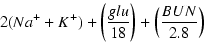 \begin{displaymath}2(Na^{+}+K^{+})+\left( \frac{glu}{18} \right) +\left( \frac{BUN}{2.8} \right) \end{displaymath}